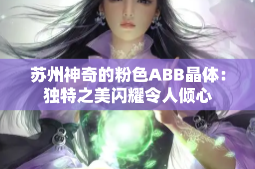 蘇州神奇的粉色ABB晶體：獨特之美閃耀令人傾心