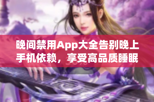 晚間禁用App大全告別晚上手機依賴，享受高品質(zhì)睡眠！