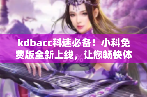 kdbacc科迷必備！小科免費版全新上線，讓您暢快體驗科技魅力