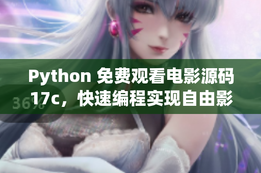 Python 免費(fèi)觀看電影源碼17c，快速編程實(shí)現(xiàn)自由影視欣賞