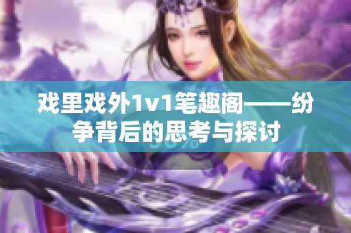 戲里戲外1v1筆趣閣——紛爭(zhēng)背后的思考與探討