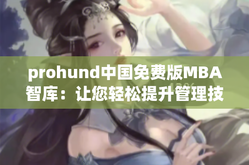 prohund中國免費版MBA智庫：讓您輕松提升管理技能