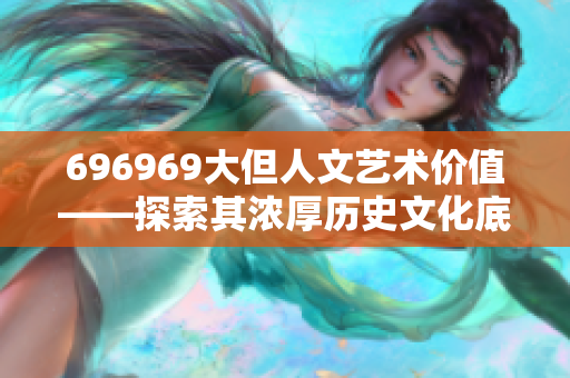 696969大但人文藝術價值——探索其濃厚歷史文化底蘊