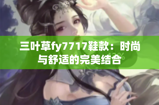 三葉草fy7717鞋款：時(shí)尚與舒適的完美結(jié)合