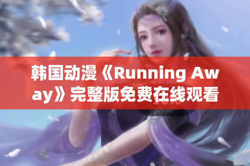 韓國(guó)動(dòng)漫《Running Away》完整版免費(fèi)在線觀看，輕松享受高清動(dòng)漫樂(lè)趣