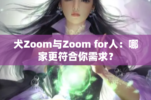 犬Zoom與Zoom for人：哪家更符合你需求？