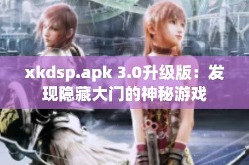 xkdsp.apk 3.0升級(jí)版：發(fā)現(xiàn)隱藏大門的神秘游戲