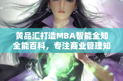 黃品匯打造MBA智能全知全能百科，專注商業(yè)管理知識分享