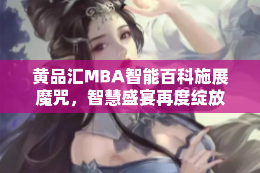 黃品匯MBA智能百科施展魔咒，智慧盛宴再度綻放