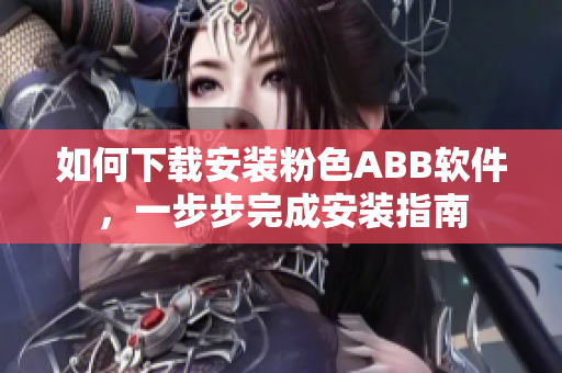 如何下載安裝粉色ABB軟件，一步步完成安裝指南