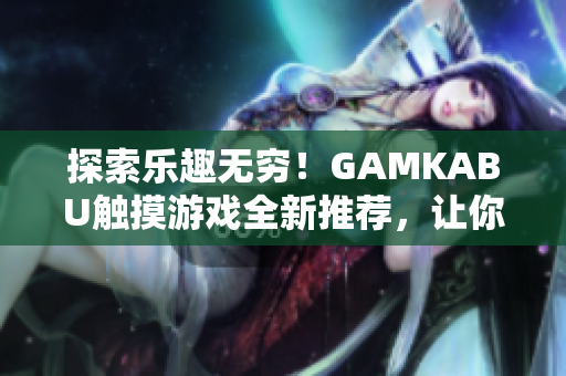 探索樂(lè)趣無(wú)窮！GAMKABU觸摸游戲全新推薦，讓你玩轉(zhuǎn)精彩世界