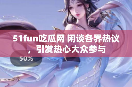 51fun吃瓜網(wǎng) 閑談各界熱議，引發(fā)熱心大眾參與