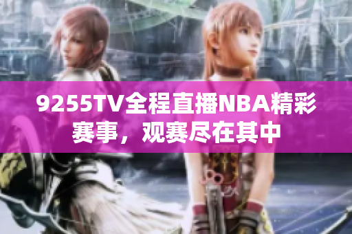 9255TV全程直播NBA精彩賽事，觀賽盡在其中