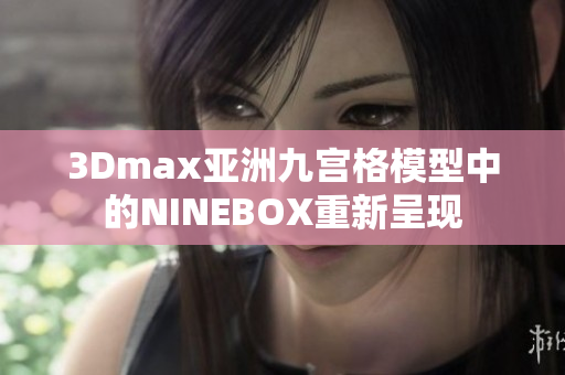 3Dmax亞洲九宮格模型中的NINEBOX重新呈現(xiàn)