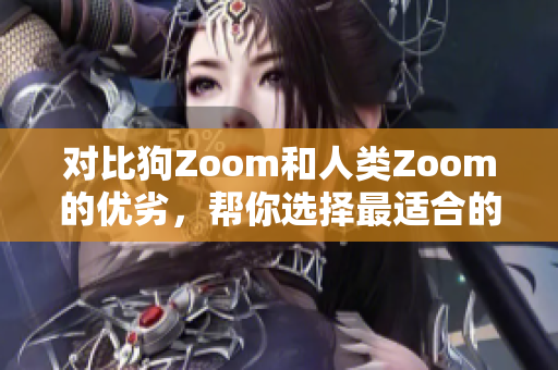 對比狗Zoom和人類Zoom的優(yōu)劣，幫你選擇最適合的視頻會議平臺