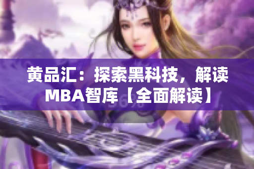 黃品匯：探索黑科技，解讀MBA智庫【全面解讀】