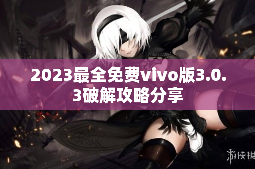 2023最全免費vivo版3.0.3破解攻略分享