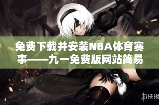 免費下載并安裝NBA體育賽事——九一免費版網(wǎng)站簡易指南