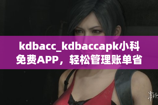 kdbacc_kdbaccapk小科免費APP，輕松管理賬單省時又省心