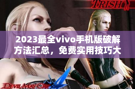 2023最全vivo手機版破解方法匯總，免費實用技巧大揭秘