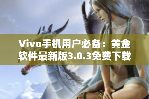 Vivo手機(jī)用戶必備：黃金軟件最新版3.0.3免費(fèi)下載指南