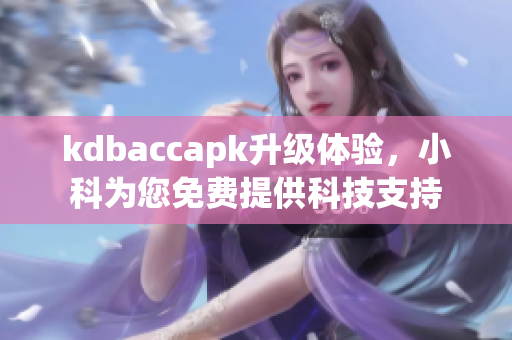 kdbaccapk升級體驗，小科為您免費提供科技支持