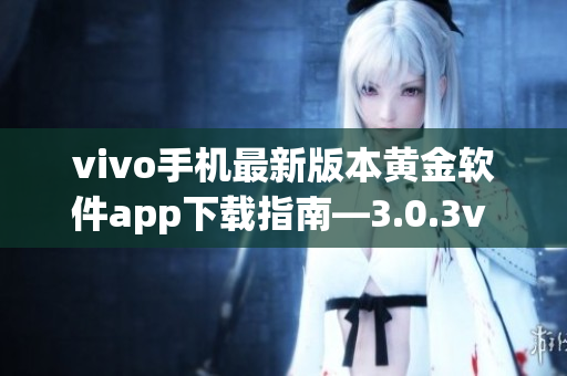 vivo手機(jī)最新版本黃金軟件app下載指南—3.0.3v vivo版