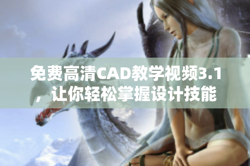 免費(fèi)高清CAD教學(xué)視頻3.1，讓你輕松掌握設(shè)計(jì)技能