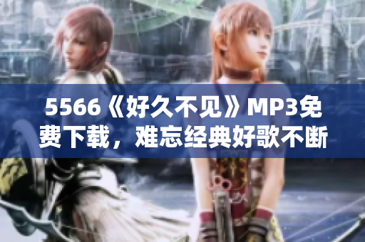 5566《好久不見》MP3免費(fèi)下載，難忘經(jīng)典好歌不斷