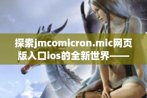 探索jmcomicron.mic網(wǎng)頁版入口ios的全新世界——盡情暢享精彩漫畫