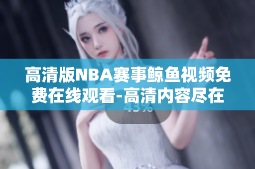 高清版NBA賽事鯨魚視頻免費(fèi)在線觀看-高清內(nèi)容盡在眼前