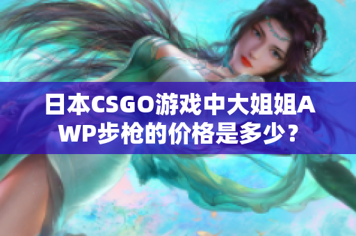 日本CSGO游戲中大姐姐AWP步槍的價(jià)格是多少？