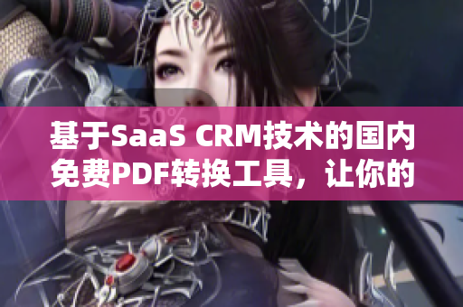 基于SaaS CRM技術(shù)的國(guó)內(nèi)免費(fèi)PDF轉(zhuǎn)換工具，讓你的客戶關(guān)系管理更高效