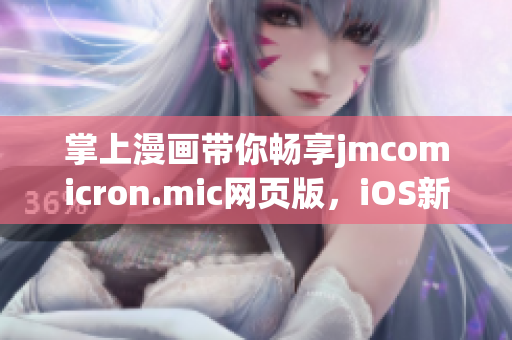 掌上漫畫(huà)帶你暢享jmcomicron.mic網(wǎng)頁(yè)版，iOS新入口即將上線 