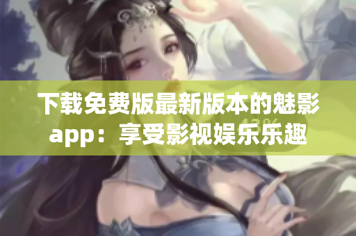 下載免費(fèi)版最新版本的魅影app：享受影視娛樂(lè)樂(lè)趣