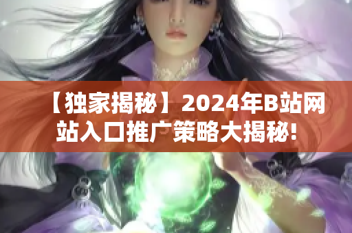 【獨(dú)家揭秘】2024年B站網(wǎng)站入口推廣策略大揭秘!