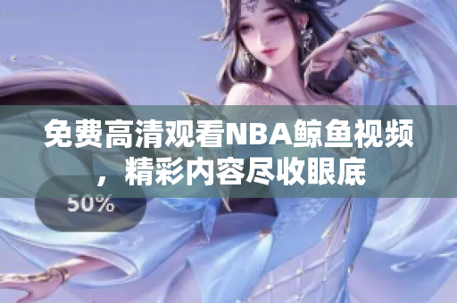 免費高清觀看NBA鯨魚視頻，精彩內(nèi)容盡收眼底