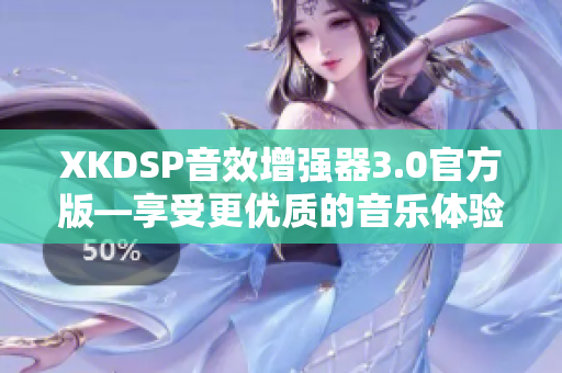 XKDSP音效增強(qiáng)器3.0官方版—享受更優(yōu)質(zhì)的音樂體驗(yàn)