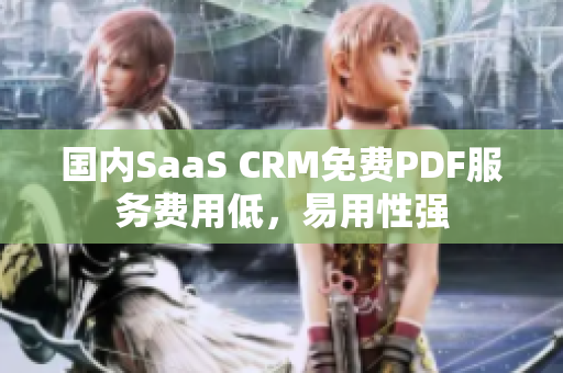 國內(nèi)SaaS CRM免費(fèi)PDF服務(wù)費(fèi)用低，易用性強(qiáng)