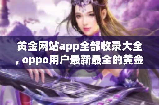 黃金網(wǎng)站app全部收錄大全, oppo用戶最新最全的黃金網(wǎng)站app推薦