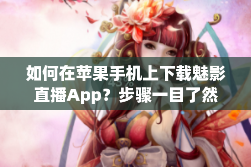 如何在蘋果手機(jī)上下載魅影直播App？步驟一目了然