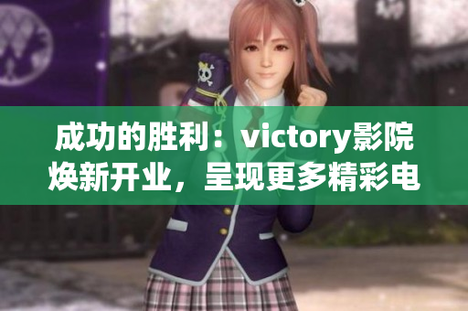 成功的勝利：victory影院煥新開業(yè)，呈現(xiàn)更多精彩電影放映