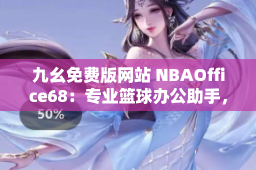 九幺免費(fèi)版網(wǎng)站 NBAOffice68：專業(yè)籃球辦公助手，實(shí)用多種功能，輕松提升工作效率