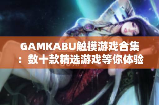 GAMKABU觸摸游戲合集：數(shù)十款精選游戲等你體驗