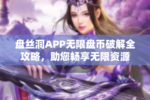 盤絲洞APP無限盤幣破解全攻略，助您暢享無限資源