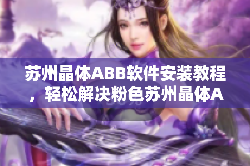 蘇州晶體ABB軟件安裝教程，輕松解決粉色蘇州晶體ABB軟件安裝問題