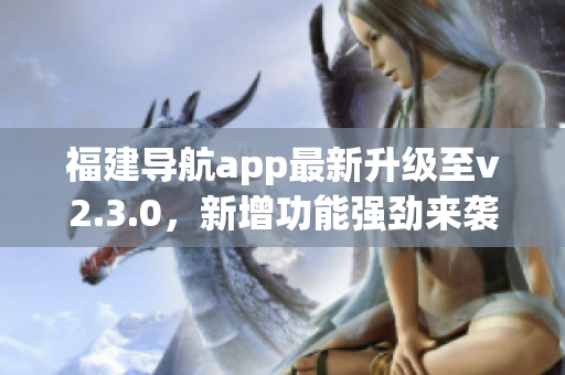 福建導(dǎo)航app最新升級至v2.3.0，新增功能強(qiáng)勁來襲