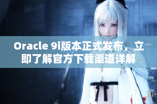 Oracle 9i版本正式發(fā)布，立即了解官方下載渠道詳解