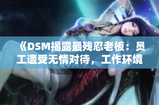 《DSM揭露最殘忍老板：員工遭受無情對待，工作環(huán)境堪憂》