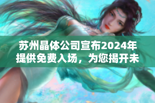 蘇州晶體公司宣布2024年提供免費入場，為您揭開未來科技之窗